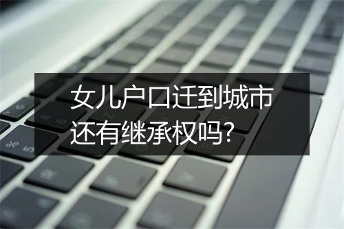 女儿户口迁到城市还有继承权吗?