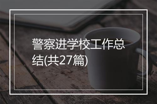 警察进学校工作总结(共27篇)