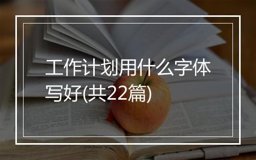 工作计划用什么字体写好(共22篇)