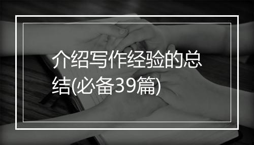 介绍写作经验的总结(必备39篇)