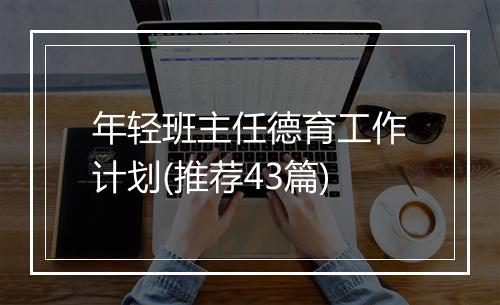 年轻班主任德育工作计划(推荐43篇)