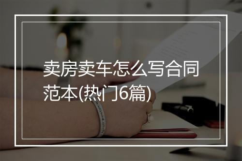 卖房卖车怎么写合同范本(热门6篇)
