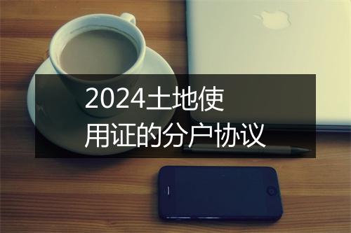 2024土地使用证的分户协议