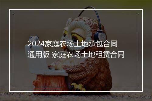 2024家庭农场土地承包合同通用版 家庭农场土地租赁合同