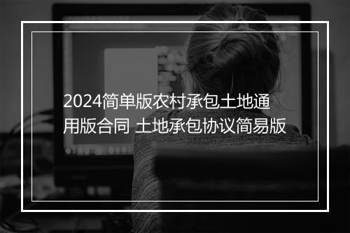 2024简单版农村承包土地通用版合同 土地承包协议简易版