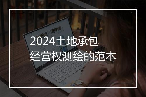2024土地承包经营权测绘的范本