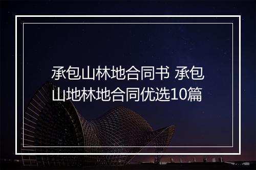 承包山林地合同书 承包山地林地合同优选10篇