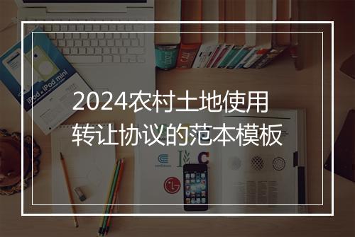 2024农村土地使用转让协议的范本模板
