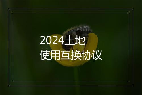 2024土地使用互换协议