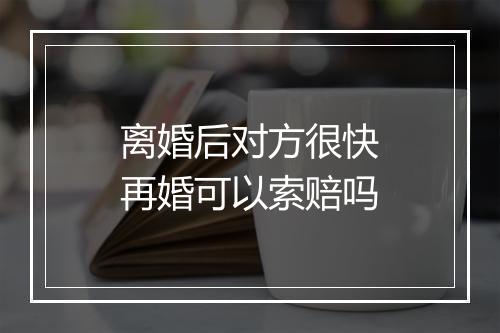 离婚后对方很快再婚可以索赔吗