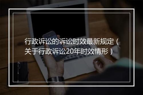 行政诉讼的诉讼时效最新规定（关于行政诉讼20年时效情形）