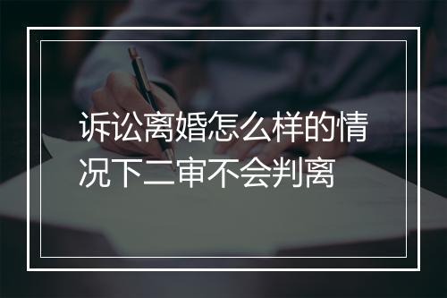 诉讼离婚怎么样的情况下二审不会判离
