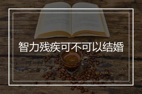 智力残疾可不可以结婚
