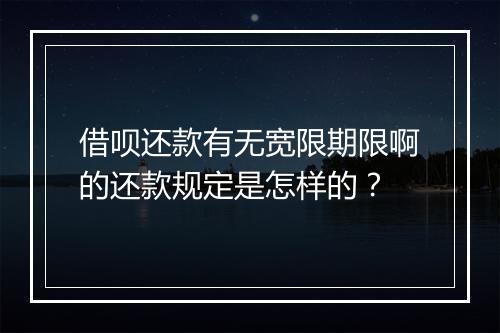 借呗还款有无宽限期限啊的还款规定是怎样的？