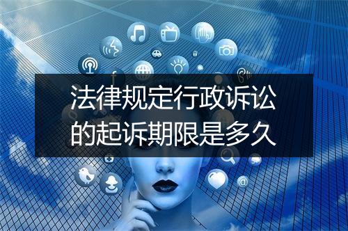 法律规定行政诉讼的起诉期限是多久