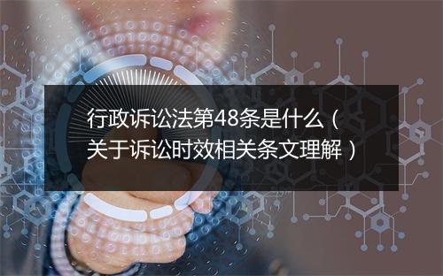 行政诉讼法第48条是什么（关于诉讼时效相关条文理解）