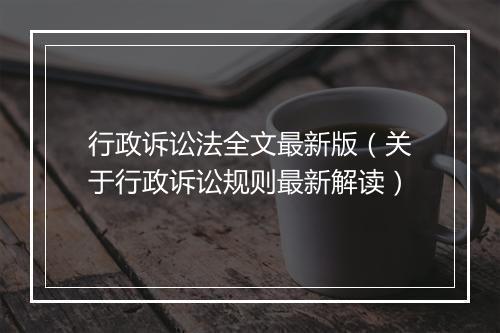 行政诉讼法全文最新版（关于行政诉讼规则最新解读）