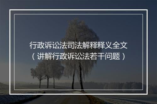 行政诉讼法司法解释释义全文（讲解行政诉讼法若干问题）