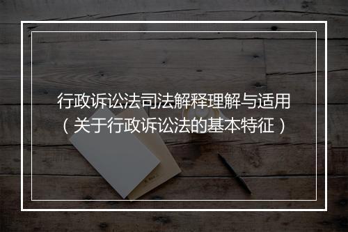 行政诉讼法司法解释理解与适用（关于行政诉讼法的基本特征）
