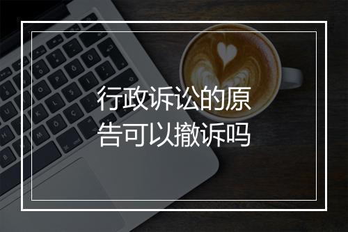行政诉讼的原告可以撤诉吗