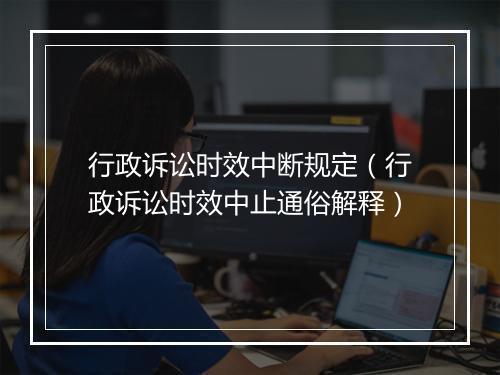 行政诉讼时效中断规定（行政诉讼时效中止通俗解释）