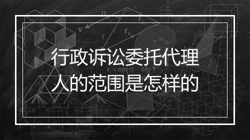 行政诉讼委托代理人的范围是怎样的