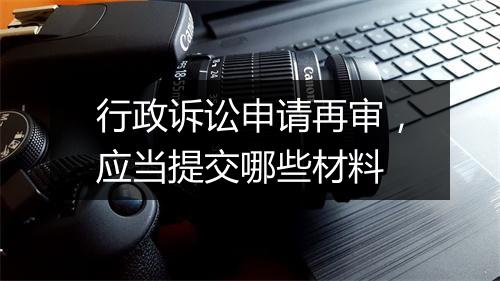 行政诉讼申请再审，应当提交哪些材料