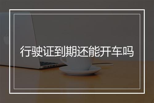 行驶证到期还能开车吗