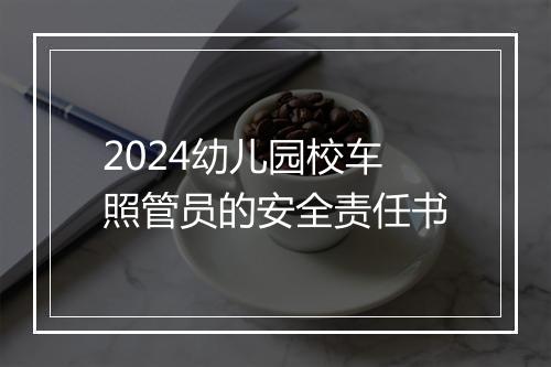 2024幼儿园校车照管员的安全责任书
