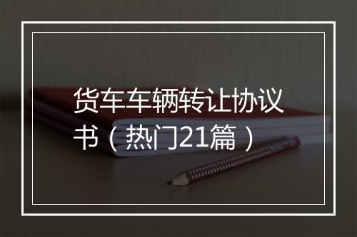 货车车辆转让协议书（热门21篇）