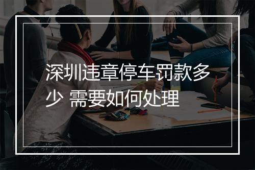 深圳违章停车罚款多少 需要如何处理