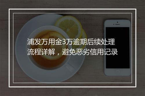 浦发万用金3万逾期后续处理流程详解，避免恶劣信用记录