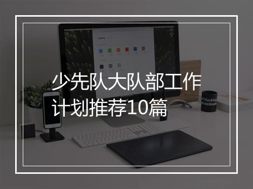 少先队大队部工作计划推荐10篇