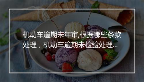 机动车逾期未年审,根据哪些条款处理，机动车逾期未检验处理依据是什么