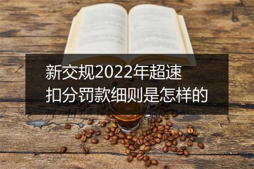 新交规2022年超速扣分罚款细则是怎样的
