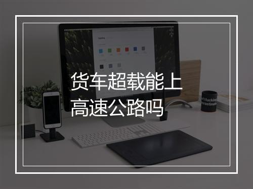 货车超载能上高速公路吗