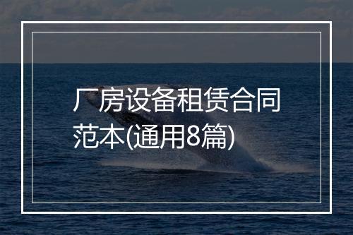 厂房设备租赁合同范本(通用8篇)
