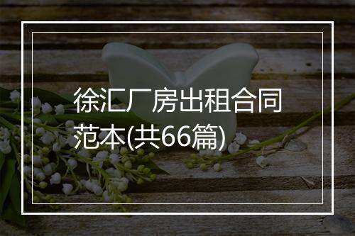 徐汇厂房出租合同范本(共66篇)