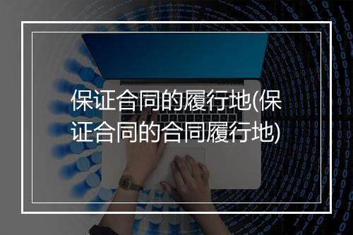 保证合同的履行地(保证合同的合同履行地)
