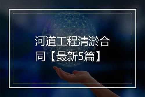 河道工程清淤合同【最新5篇】