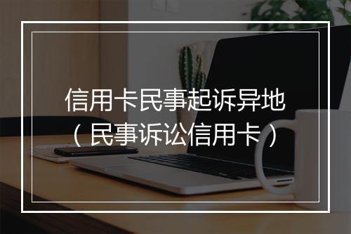 信用卡民事起诉异地（民事诉讼信用卡）