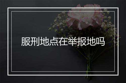 服刑地点在举报地吗