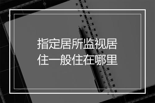 指定居所监视居住一般住在哪里