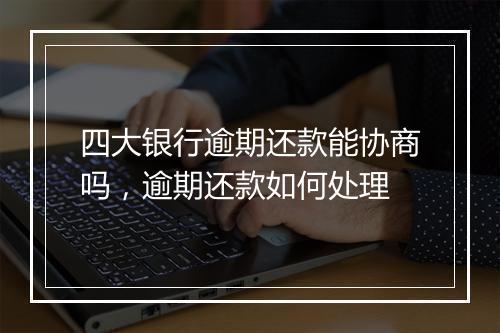 四大银行逾期还款能协商吗，逾期还款如何处理