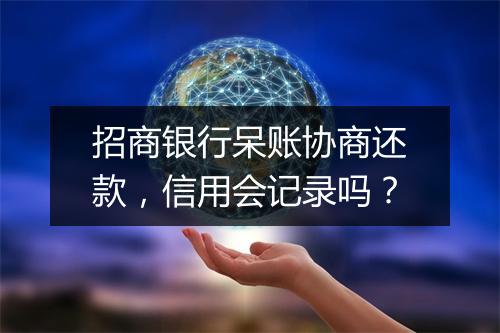 招商银行呆账协商还款，信用会记录吗？