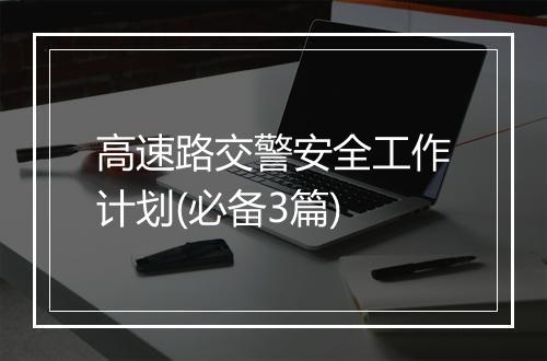 高速路交警安全工作计划(必备3篇)