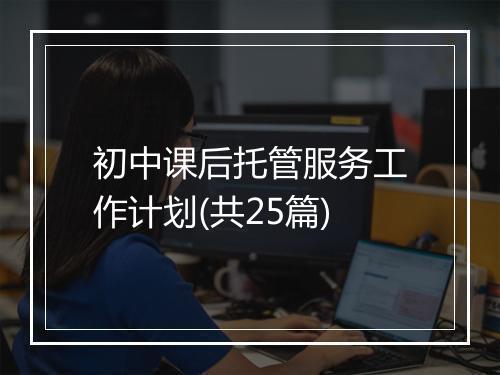 初中课后托管服务工作计划(共25篇)