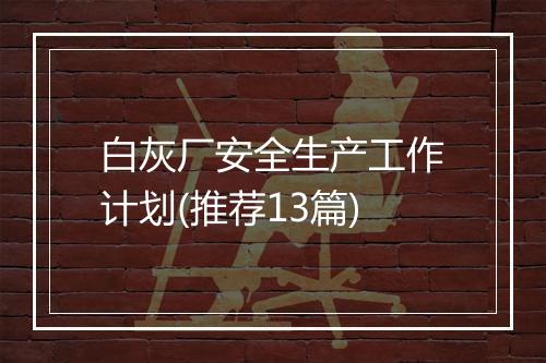 白灰厂安全生产工作计划(推荐13篇)