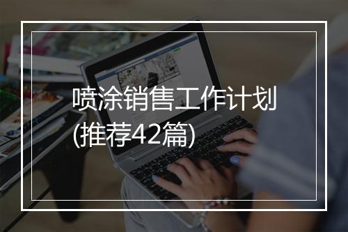 喷涂销售工作计划(推荐42篇)