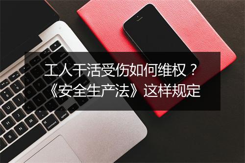 工人干活受伤如何维权？《安全生产法》这样规定